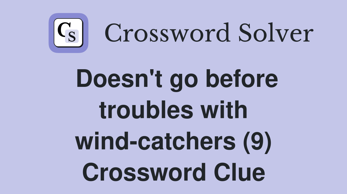 Doesn't go before troubles with windcatchers (9) Crossword Clue